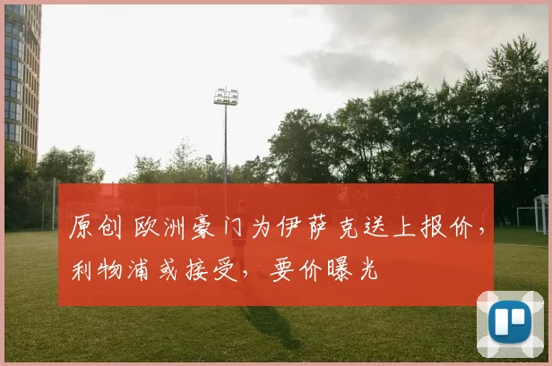 原创 欧洲豪门为伊萨克送上报价，利物浦或接受，要价曝光