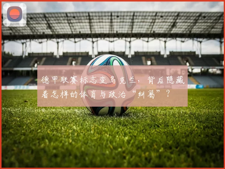 德甲联赛标志变乌克兰，背后隐藏着怎样的体育与政治“纠葛”？