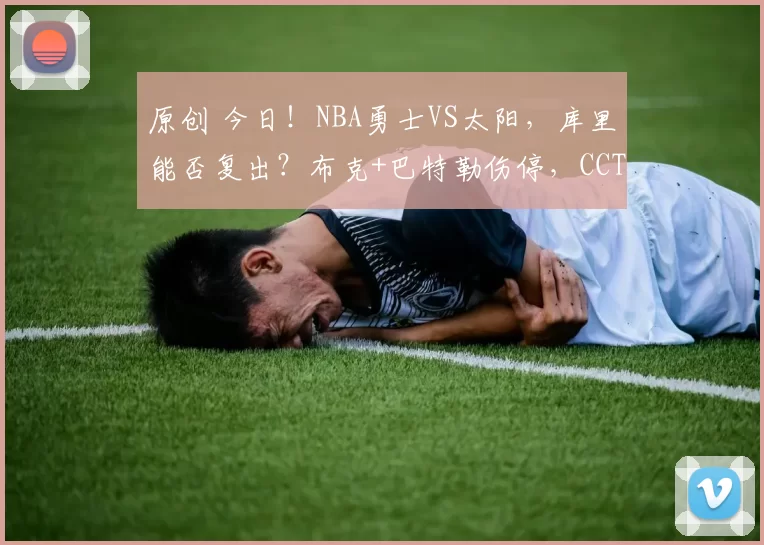 原创 今日！NBA勇士VS太阳，库里能否复出？布克+巴特勒伤停，CCTV5不转，腾讯等平台直播