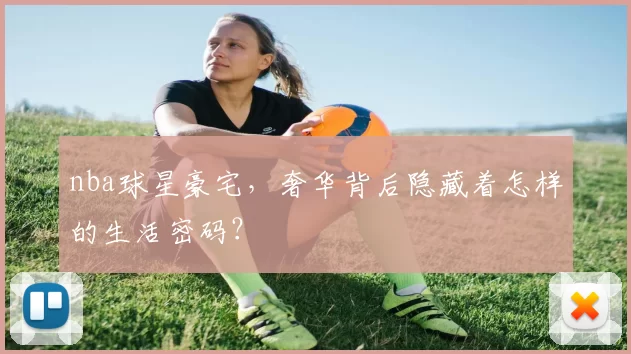 nba球星豪宅，奢华背后隐藏着怎样的生活密码？