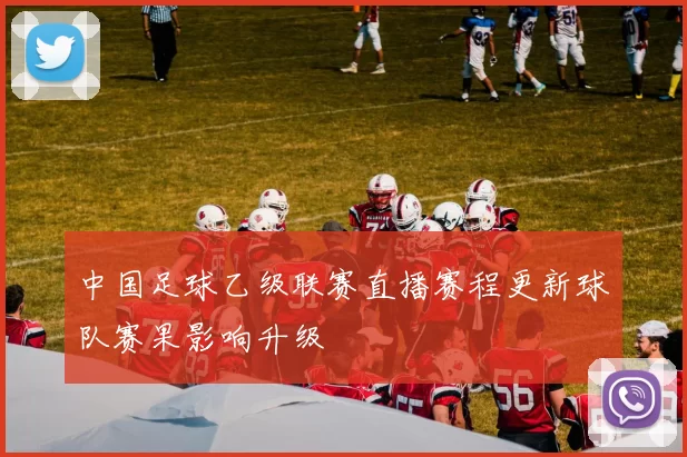 中国足球乙级联赛直播赛程更新球队赛果影响升级