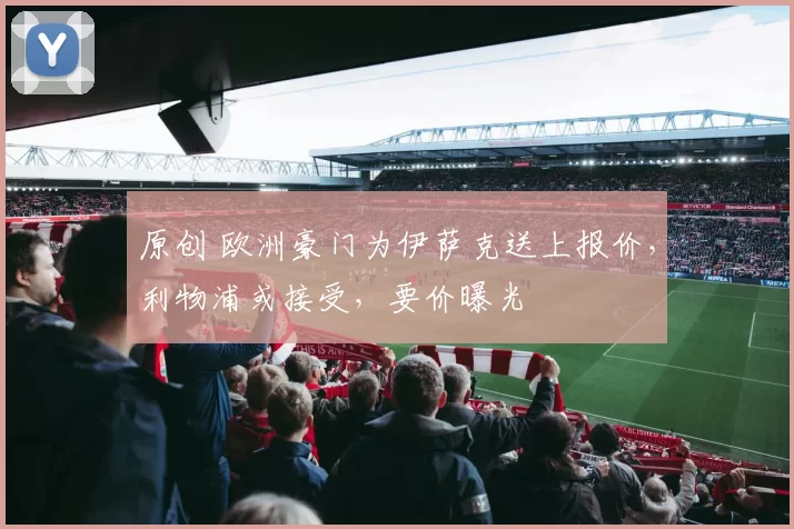 原创 欧洲豪门为伊萨克送上报价，利物浦或接受，要价曝光