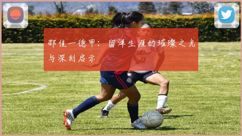 邵佳一德甲：留洋生涯的璀璨之光与深刻启示