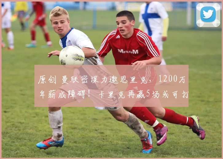 原创 曼联密谋力邀恩里克，1200万年薪成障碍！卡里克再赢5场或可打动拉爵