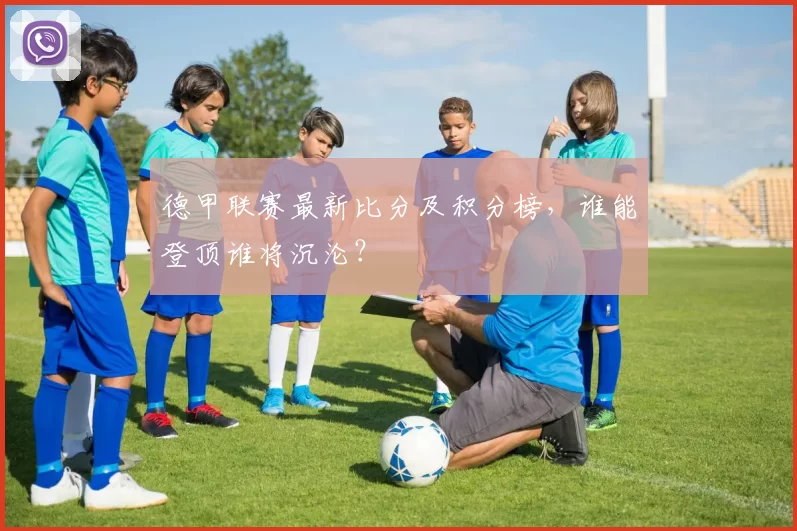 德甲联赛最新比分及积分榜，谁能登顶谁将沉沦？