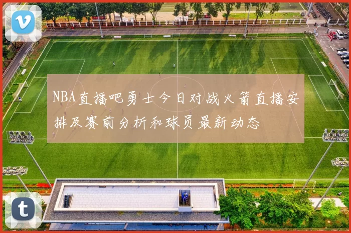 NBA直播吧勇士今日对战火箭直播安排及赛前分析和球员最新动态