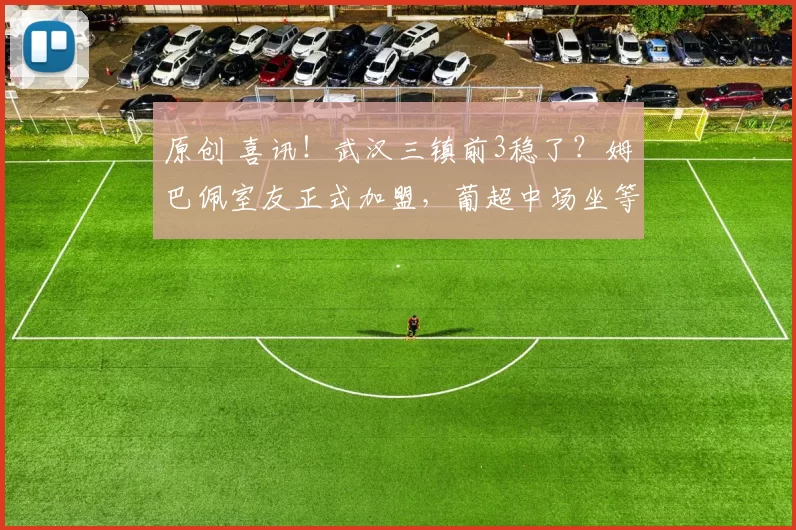 原创 喜讯！武汉三镇前3稳了？姆巴佩室友正式加盟，葡超中场坐等官宣