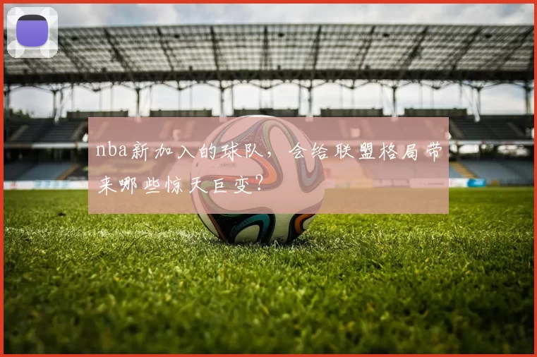 nba新加入的球队，会给联盟格局带来哪些惊天巨变？