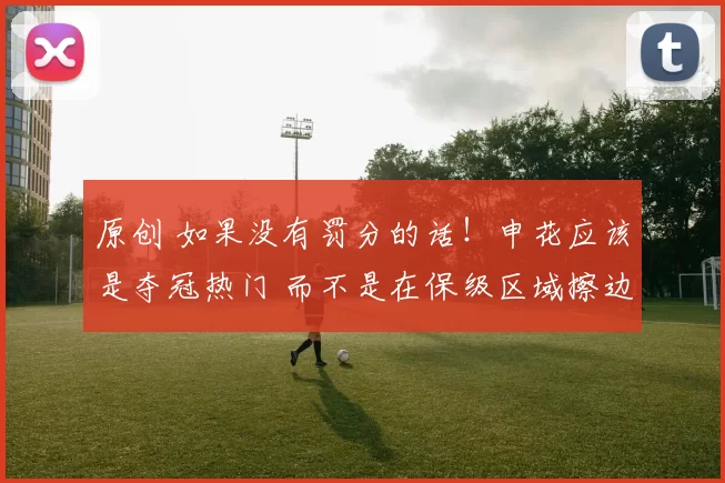 原创 如果没有罚分的话！申花应该是夺冠热门 而不是在保级区域擦边