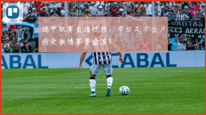 德甲联赛直播视频，带你足不出户感受激情赛事盛宴！