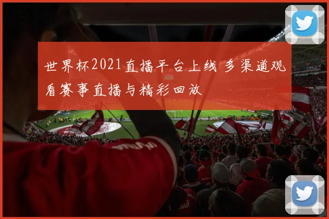 世界杯2021直播平台上线 多渠道观看赛事直播与精彩回放