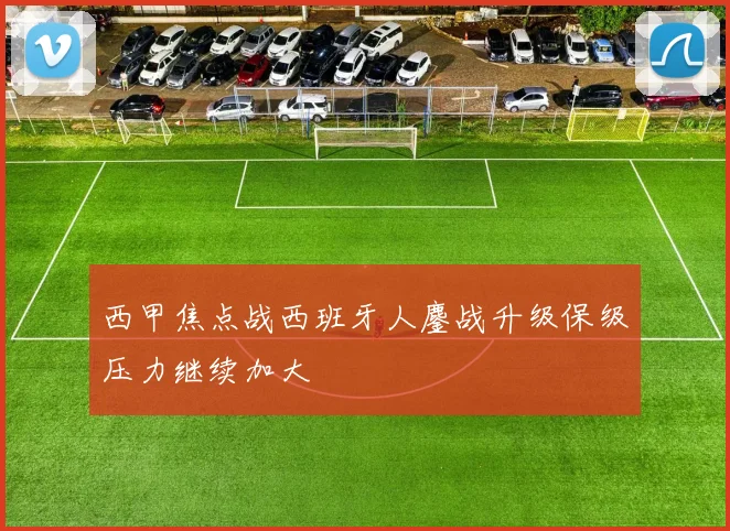 西甲焦点战西班牙人鏖战升级保级压力继续加大