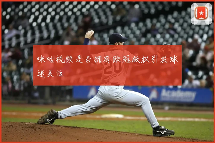 咪咕视频是否拥有欧冠版权引发球迷关注