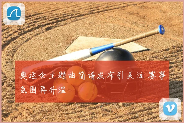 奥运会主题曲简谱发布引关注 赛事氛围再升温