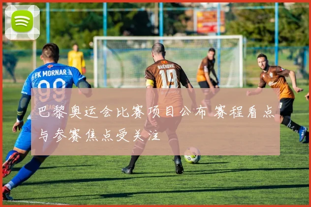 巴黎奥运会比赛项目公布 赛程看点与参赛焦点受关注